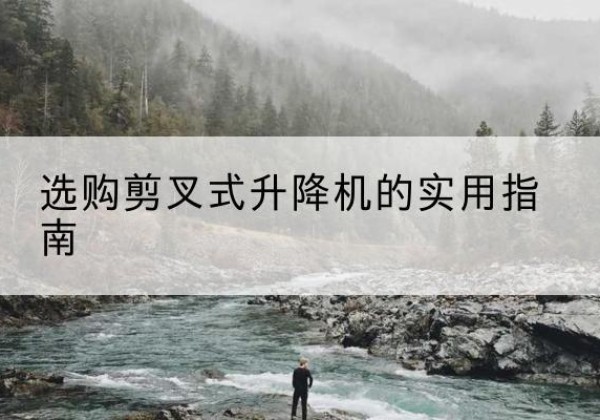 柳州剪叉式升降机怎么选-选购剪叉式升降机的实用指南